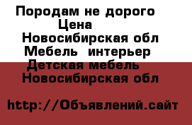 Породам не дорого  › Цена ­ 15 - Новосибирская обл. Мебель, интерьер » Детская мебель   . Новосибирская обл.